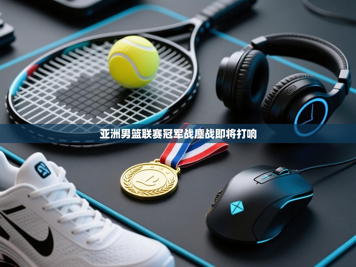 亚洲男篮联赛冠军战鏖战即将打响 第1张