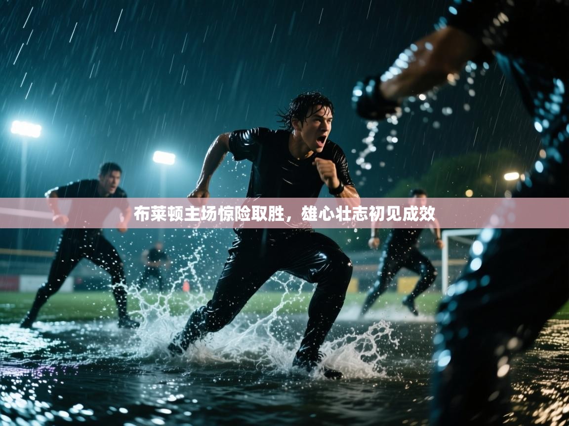 布莱顿主场惊险取胜,雄心壮志初见成效 第1张