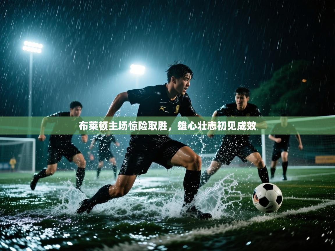 布莱顿主场惊险取胜,雄心壮志初见成效 第2张